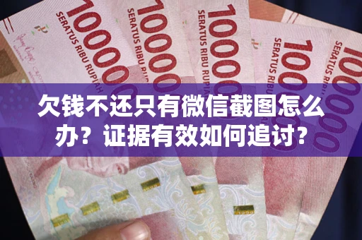 武汉欠钱不还只有微信截图怎么办？证据有效如何追讨？