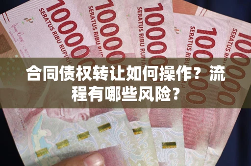 武汉合同债权转让如何操作？流程有哪些风险？