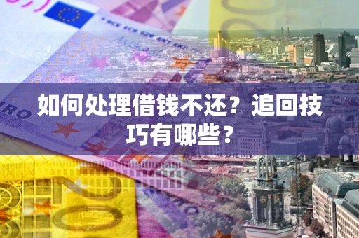 武汉如何处理借钱不还？追回技巧有哪些？