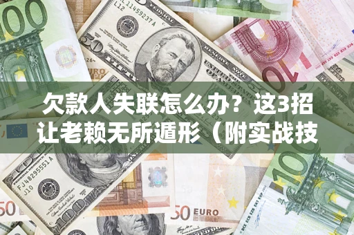 武汉欠款人失联怎么办？这3招让老赖无所遁形（附实战技巧）