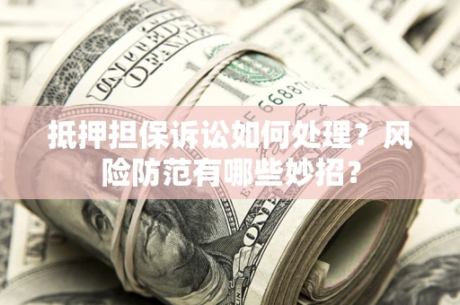武汉抵押担保诉讼如何处理？风险防范有哪些妙招？