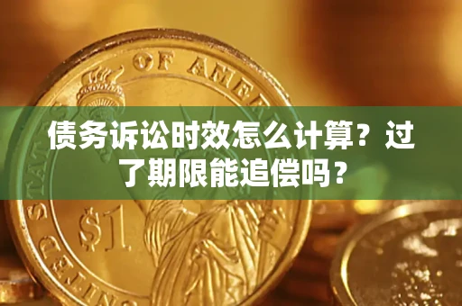 武汉债务诉讼时效怎么计算？过了期限能追偿吗？