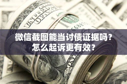 武汉微信截图能当讨债证据吗？怎么起诉更有效？