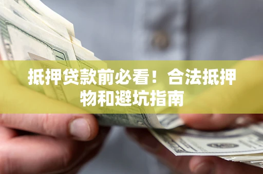武汉抵押贷款前必看！合法抵押物和避坑指南