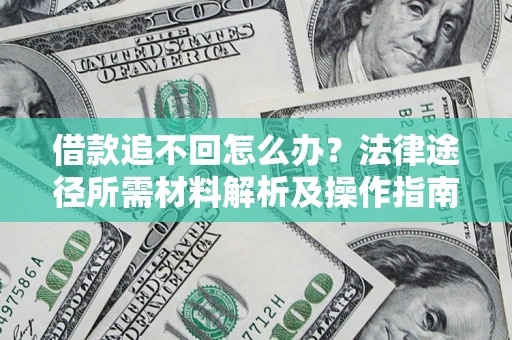 武汉借款追不回怎么办?法律途径所需材料解析及操作指南 武汉借款追不回怎么办?法律途径所需材料解析及操作指南