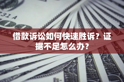 武汉借款诉讼如何快速胜诉？证据不足怎么办？