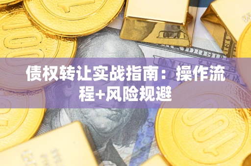 武汉债权转让实战指南：操作流程+风险规避