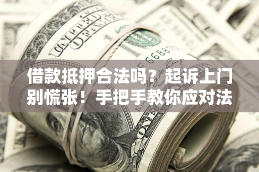 武汉借款抵押合法吗？起诉上门别慌张！手把手教你应对法律程序