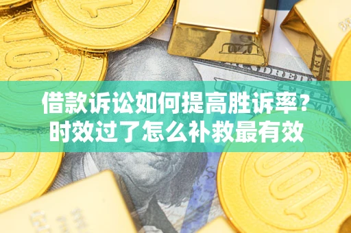 武汉借款诉讼如何提高胜诉率？时效过了怎么补救最有效