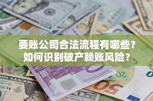 武汉要账公司合法流程有哪些？如何识别破产赖账风险？