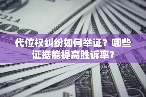 武汉代位权纠纷如何举证？哪些证据能提高胜诉率？