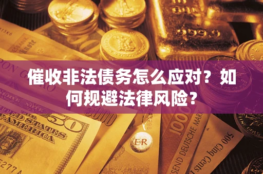 武汉催收非法债务怎么应对？如何规避法律风险？