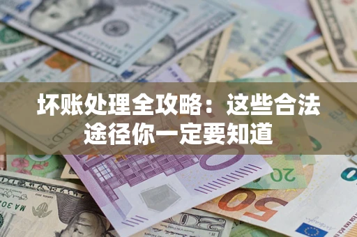 武汉坏账处理全攻略：这些合法途径你一定要知道