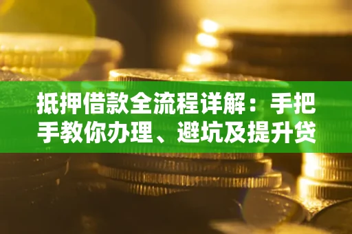 武汉抵押借款全流程详解：手把手教你办理、避坑及提升贷款额度