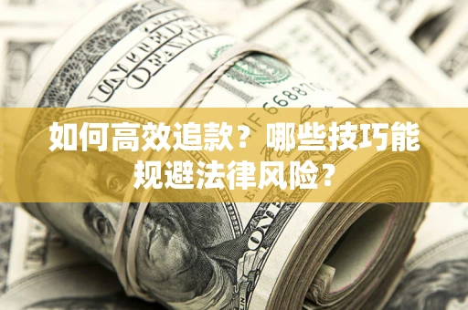 武汉如何高效追款？哪些技巧能规避法律风险？