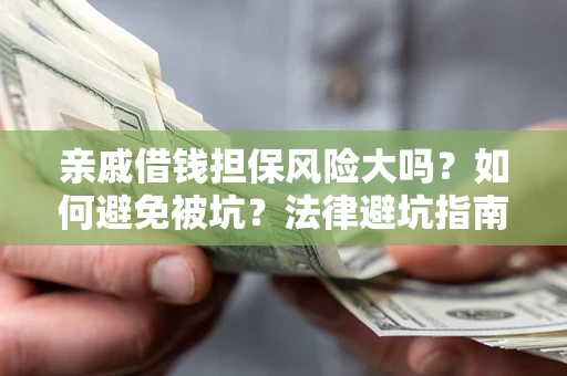 武汉亲戚借钱担保风险大吗？如何避免被坑？法律避坑指南