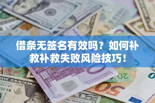 武汉借条无签名有效吗？如何补救补救失败风险技巧！