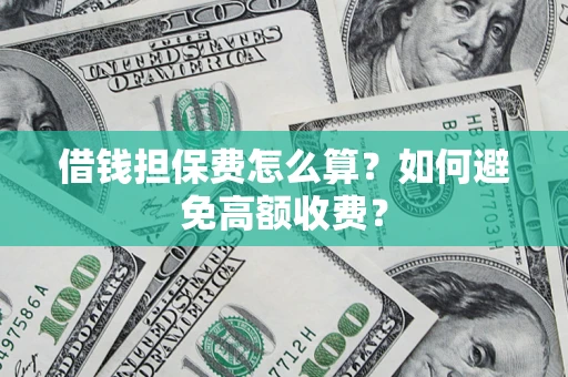 武汉借钱担保费怎么算？如何避免高额收费？