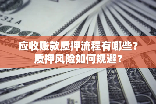 武汉应收账款质押流程有哪些？质押风险如何规避？