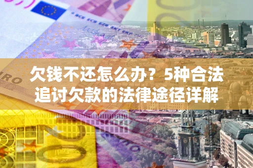 武汉欠钱不还怎么办？5种合法追讨欠款的法律途径详解