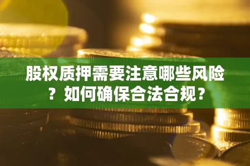 武汉股权质押需要注意哪些风险？如何确保合法合规？