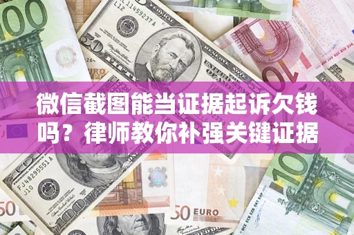 武汉微信截图能当证据起诉欠钱吗？律师教你补强关键证据