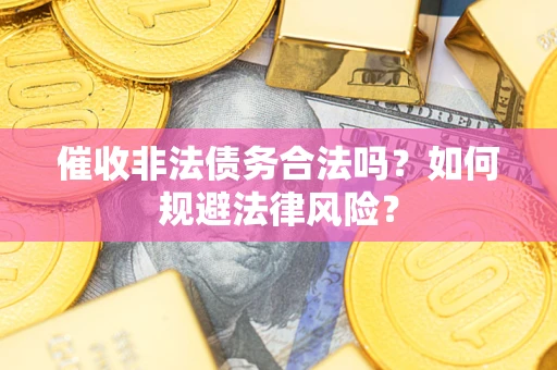 武汉催收非法债务合法吗？如何规避法律风险？