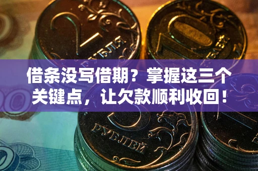 武汉借条没写借期？掌握这三个关键点，让欠款顺利收回！