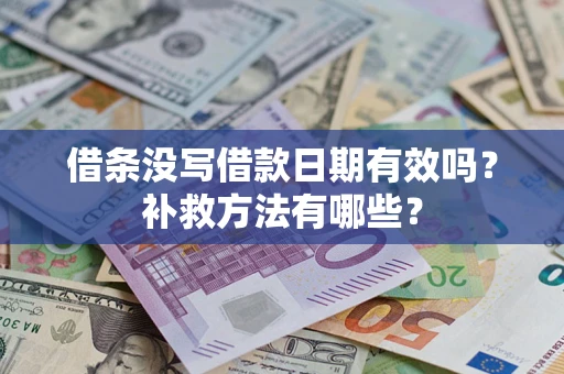 武汉借条没写借款日期有效吗?补救方法有哪些? 武汉借条没写借款日期有效吗?补救方法有哪些?