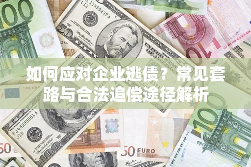 武汉如何应对企业逃债？常见套路与合法追偿途径解析