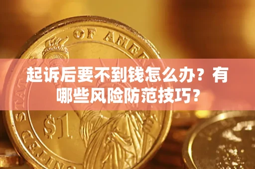 武汉起诉后要不到钱怎么办?有哪些风险防范技巧? 武汉起诉后要不到钱怎么办?有哪些风险防范技巧?