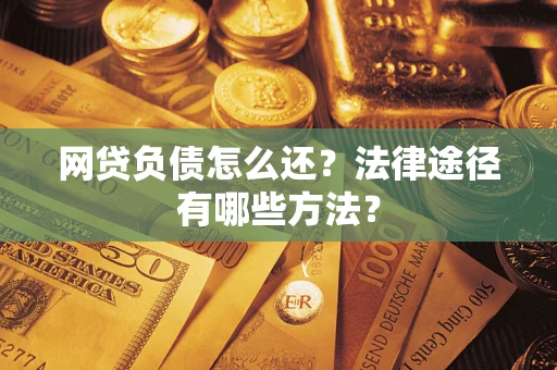 武汉网贷负债怎么还？法律途径有哪些方法？