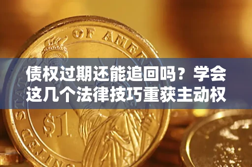武汉债权过期还能追回吗？学会这几个法律技巧重获主动权