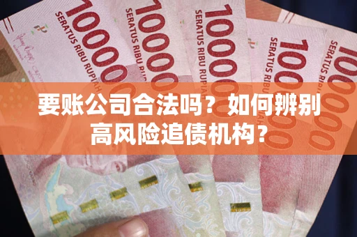 武汉要账公司合法吗？如何辨别高风险追债机构？