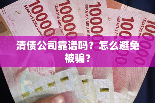 武汉清债公司靠谱吗？怎么避免被骗？