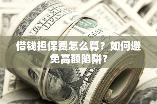 武汉借钱担保费怎么算？如何避免高额陷阱？