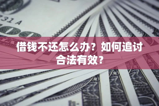 武汉借钱不还怎么办？如何追讨合法有效？