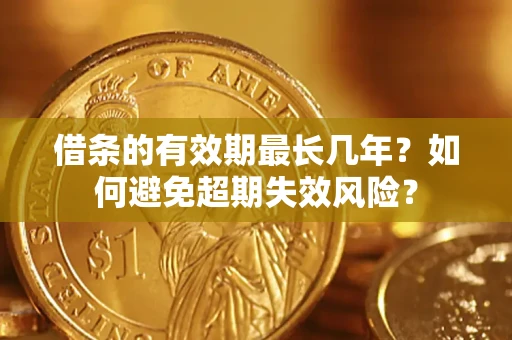 武汉借条的有效期最长几年？如何避免超期失效风险？