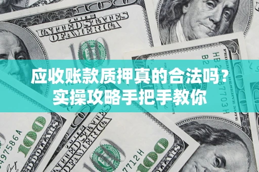武汉应收账款质押真的合法吗？实操攻略手把手教你