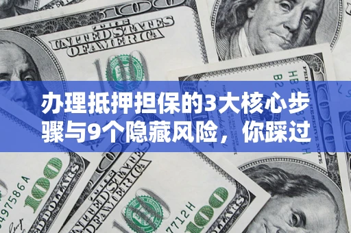 武汉办理抵押担保的3大核心步骤与9个隐藏风险，你踩过哪个坑？