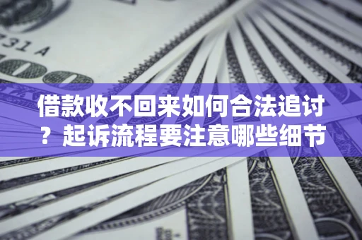 武汉借款收不回来如何合法追讨？起诉流程要注意哪些细节？