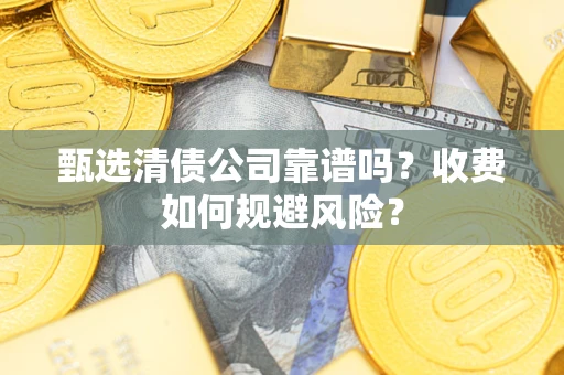 武汉甄选清债公司靠谱吗？收费如何规避风险？
