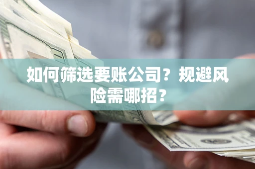 武汉如何筛选要账公司？规避风险需哪招？
