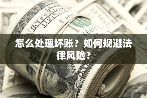 武汉怎么处理坏账？如何规避法律风险？