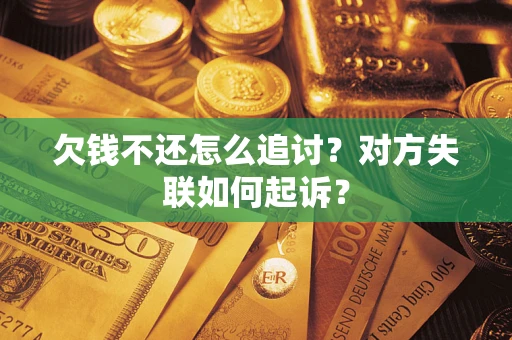 武汉欠钱不还怎么追讨？对方失联如何起诉？