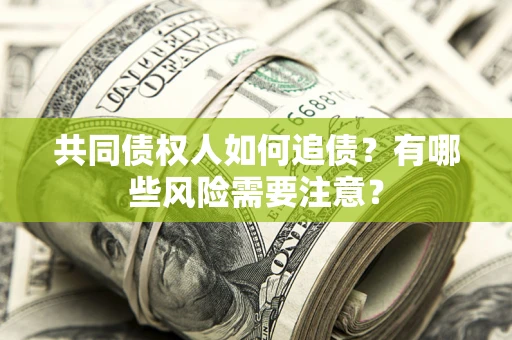 武汉共同债权人如何追债？有哪些风险需要注意？