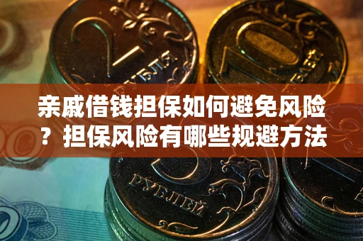 武汉亲戚借钱担保如何避免风险？担保风险有哪些规避方法？
