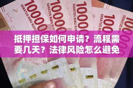 武汉抵押担保如何申请？流程需要几天？法律风险怎么避免？避坑指南
