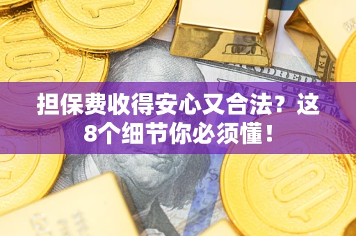 武汉担保费收得安心又合法？这8个细节你必须懂！