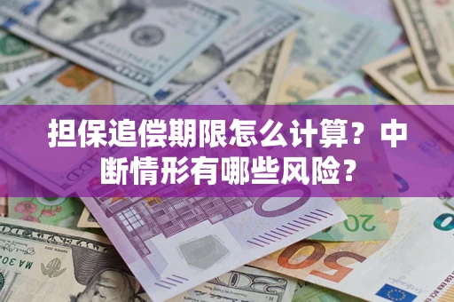 武汉担保追偿期限怎么计算？中断情形有哪些风险？
